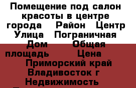 Помещение под салон красоты в центре города! › Район ­ Центр › Улица ­ Пограничная › Дом ­ 2 › Общая площадь ­ 72 › Цена ­ 1 300 - Приморский край, Владивосток г. Недвижимость » Помещения аренда   